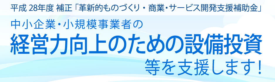 平成２８年度補正「革新的ものづくり・商業・サービス開発支援補助金」