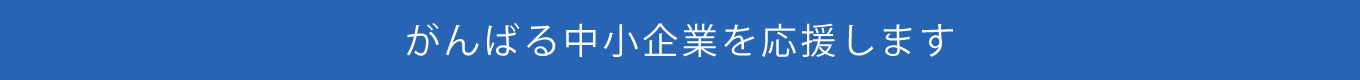 がんばる中小企業を応援します